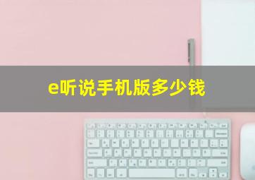 e听说手机版多少钱