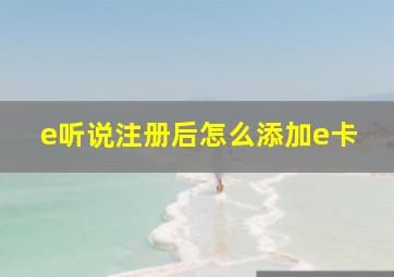 e听说注册后怎么添加e卡