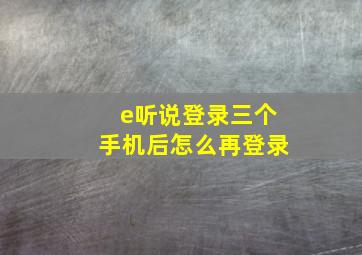 e听说登录三个手机后怎么再登录