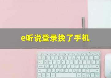 e听说登录换了手机