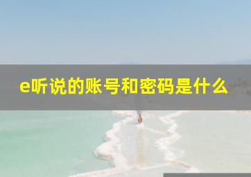 e听说的账号和密码是什么