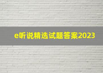 e听说精选试题答案2023