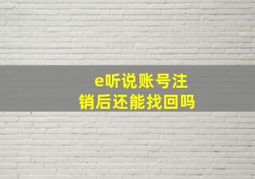 e听说账号注销后还能找回吗