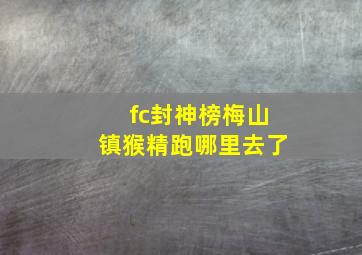 fc封神榜梅山镇猴精跑哪里去了