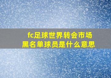 fc足球世界转会市场黑名单球员是什么意思