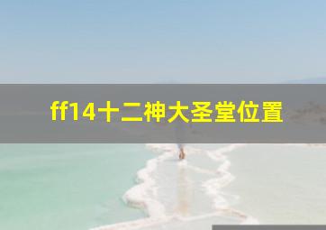 ff14十二神大圣堂位置