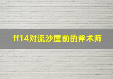 ff14对流沙屋前的斧术师