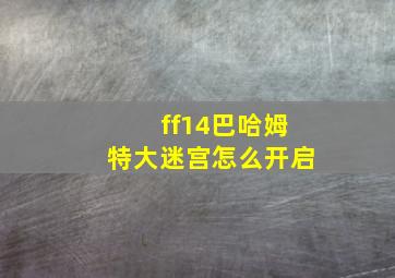 ff14巴哈姆特大迷宫怎么开启