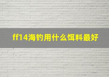 ff14海钓用什么饵料最好