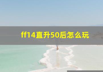 ff14直升50后怎么玩