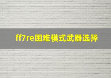 ff7re困难模式武器选择