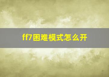 ff7困难模式怎么开