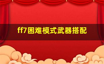 ff7困难模式武器搭配