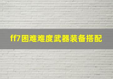 ff7困难难度武器装备搭配