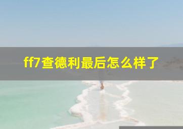 ff7查德利最后怎么样了