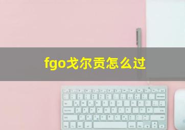 fgo戈尔贡怎么过