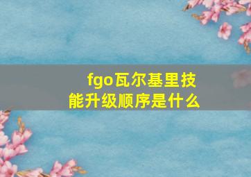 fgo瓦尔基里技能升级顺序是什么