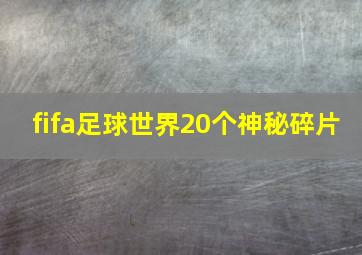 fifa足球世界20个神秘碎片