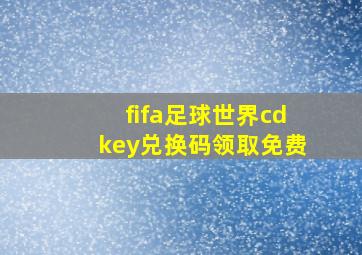 fifa足球世界cdkey兑换码领取免费