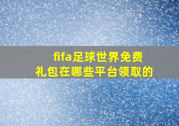 fifa足球世界免费礼包在哪些平台领取的