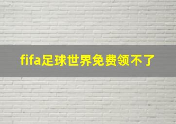 fifa足球世界免费领不了