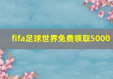 fifa足球世界免费领取5000