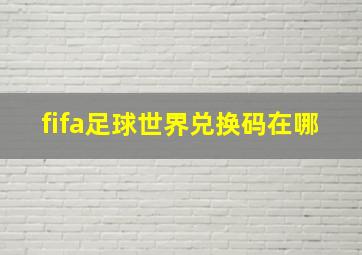 fifa足球世界兑换码在哪