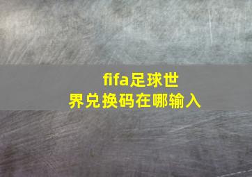 fifa足球世界兑换码在哪输入