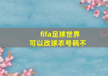 fifa足球世界可以改球衣号码不