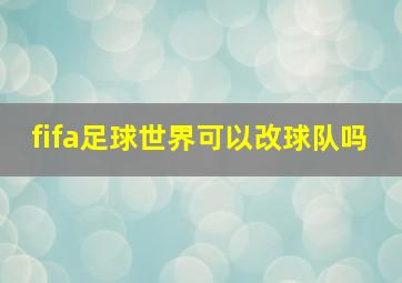 fifa足球世界可以改球队吗