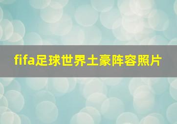 fifa足球世界土豪阵容照片