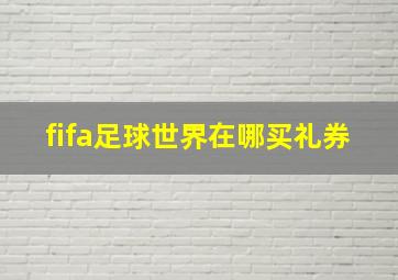 fifa足球世界在哪买礼券