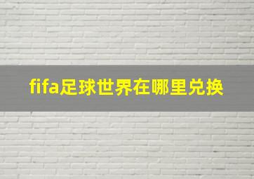 fifa足球世界在哪里兑换