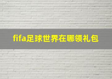 fifa足球世界在哪领礼包