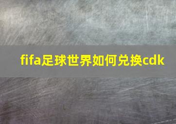 fifa足球世界如何兑换cdk