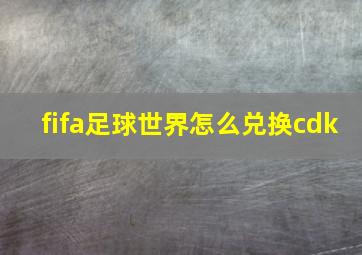 fifa足球世界怎么兑换cdk