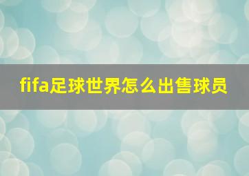 fifa足球世界怎么出售球员