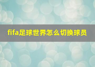 fifa足球世界怎么切换球员