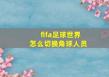 fifa足球世界怎么切换角球人员