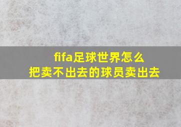 fifa足球世界怎么把卖不出去的球员卖出去