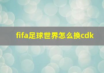 fifa足球世界怎么换cdk