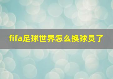 fifa足球世界怎么换球员了