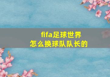 fifa足球世界怎么换球队队长的