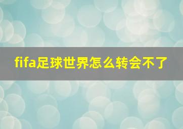 fifa足球世界怎么转会不了