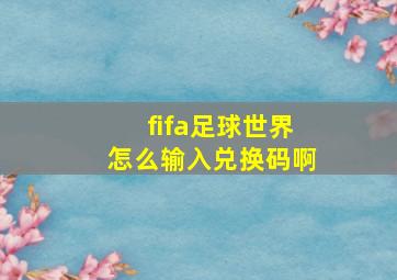 fifa足球世界怎么输入兑换码啊