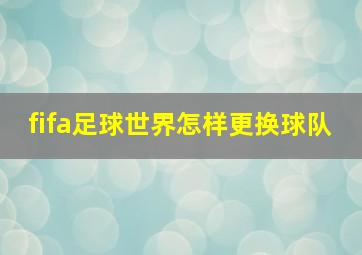 fifa足球世界怎样更换球队