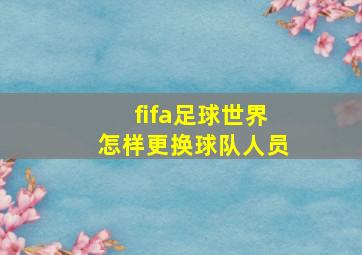 fifa足球世界怎样更换球队人员