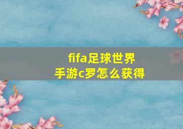 fifa足球世界手游c罗怎么获得