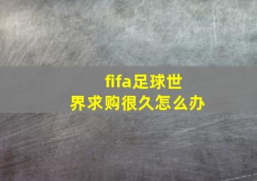 fifa足球世界求购很久怎么办