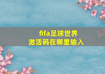 fifa足球世界激活码在哪里输入